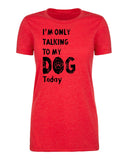 I'm Only Talking to My Dog Today Womens T Shirts