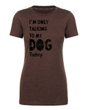 I'm Only Talking to My Dog Today Womens T Shirts - Mato & Hash