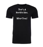 That's a Horrible Idea. What Time? Mens T Shirts