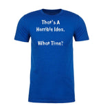 That's a Horrible Idea. What Time? Mens T Shirts - Mato & Hash